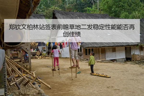 郑钦文柏林站签表前瞻草地二发稳定性能能否再创佳绩