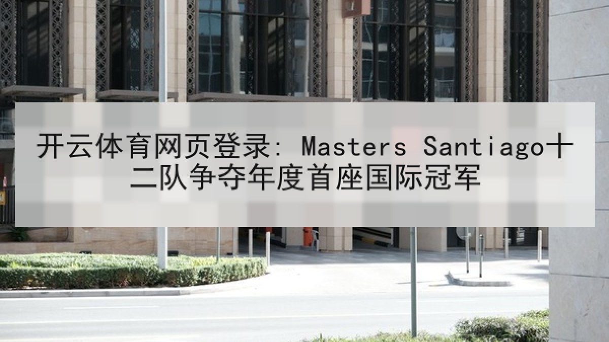 开云体育网页登录: Masters Santiago十二队争夺年度首座国际冠军