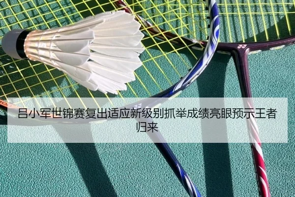 吕小军世锦赛复出适应新级别抓举成绩亮眼预示王者归来
