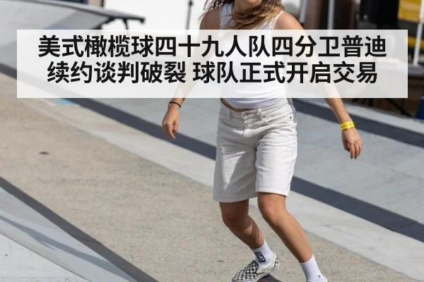 美式橄榄球四十九人队四分卫普迪续约谈判破裂 球队正式开启交易