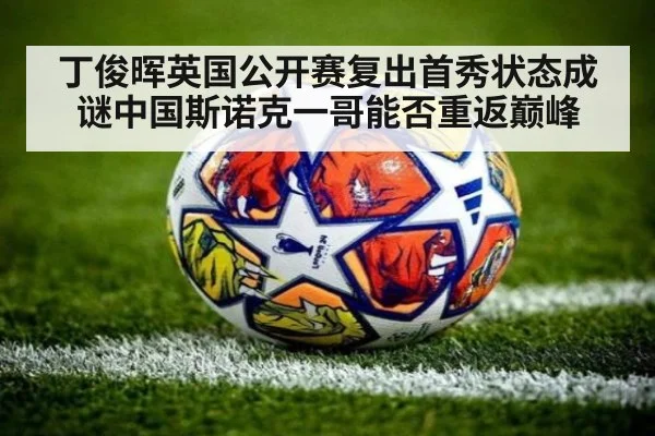 丁俊晖英国公开赛复出首秀状态成谜中国斯诺克一哥能否重返巅峰