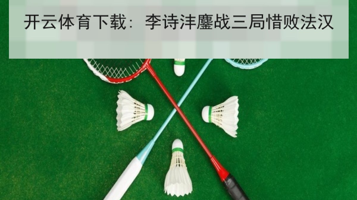 开云体育下载: 李诗沣鏖战三局惜败法汉