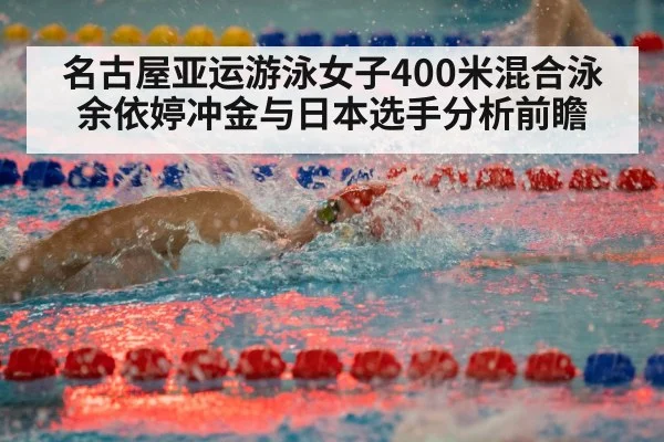 名古屋亚运游泳女子400米混合泳余依婷冲金与日本选手分析前瞻